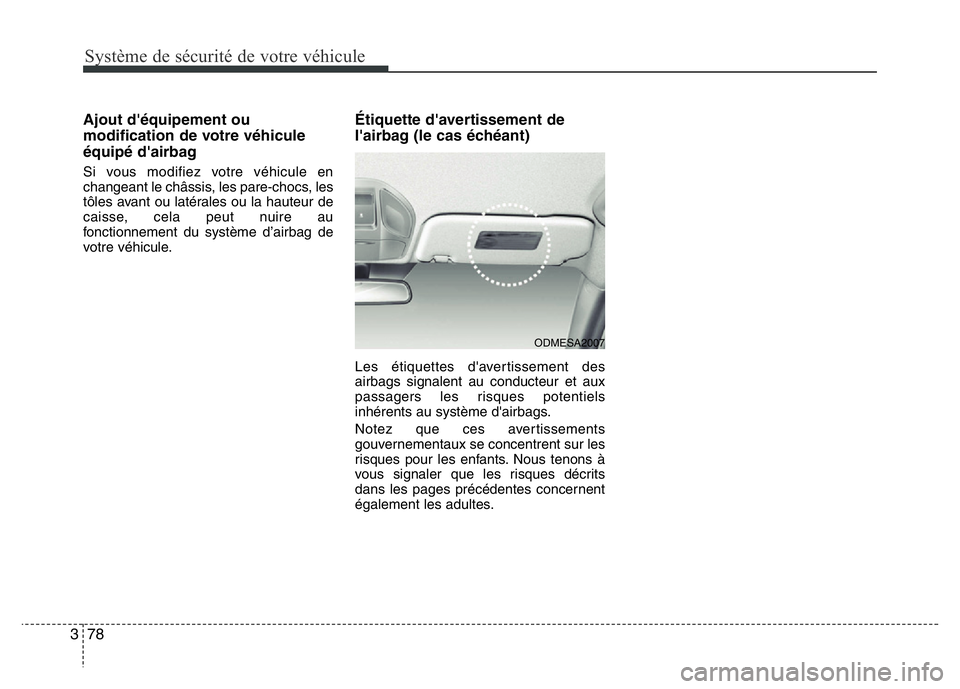 Hyundai Santa Fe 2014  Manuel du propriétaire (in French) Système de sécurité de votre véhicule 
78 3
Ajout d'équipement ou
modification de votre véhicule
équipé d'airbag
Si vous modifiez votre véhicule en
changeant le châssis, les pare-cho
