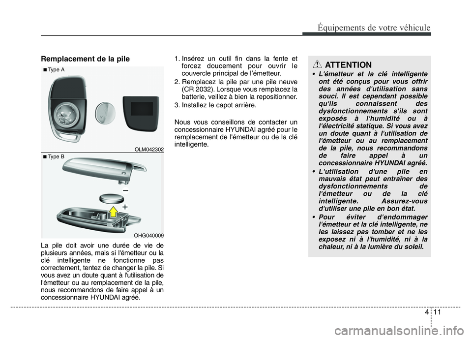 Hyundai Santa Fe 2014  Manuel du propriétaire (in French) 411
Équipements de votre véhicule
Remplacement de la pile
La pile doit avoir une durée de vie de
plusieurs années, mais si l'émetteur ou la
clé intelligente ne fonctionne pas
correctement, t