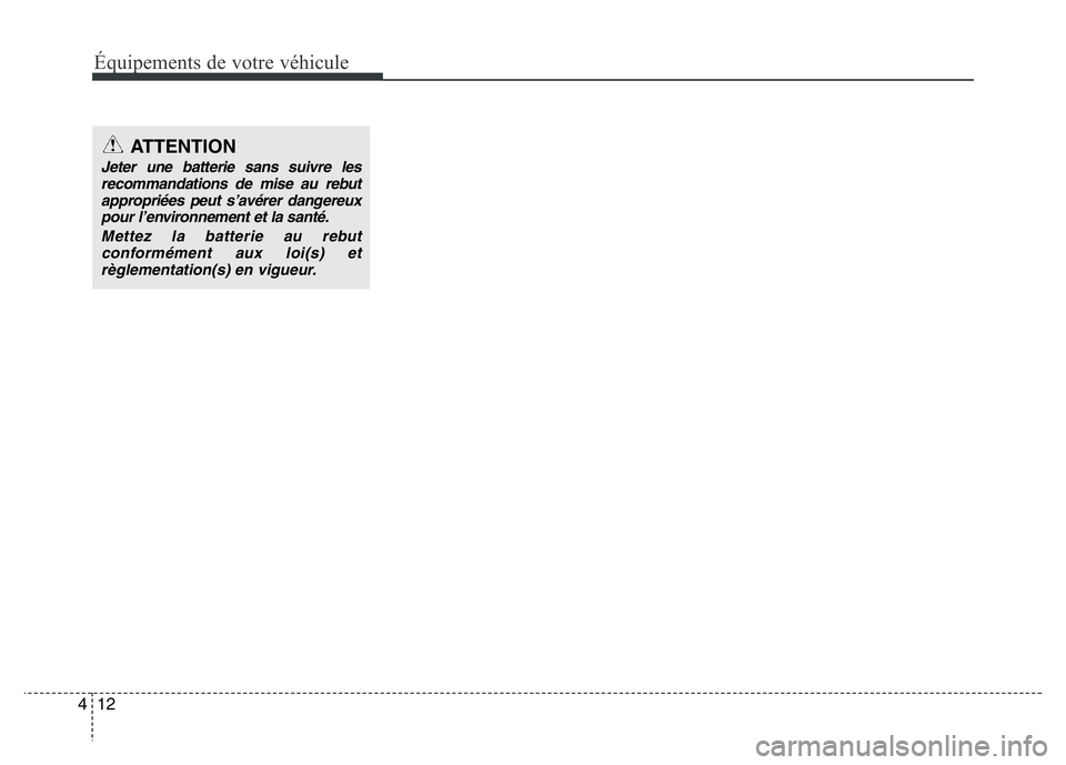Hyundai Santa Fe 2014  Manuel du propriétaire (in French) Équipements de votre véhicule
12 4
ATTENTION
Jeter une batterie sans suivre les
recommandations de mise au rebut
appropriées peut s’avérer dangereux
pour l’environnement et la santé.
Mettez l