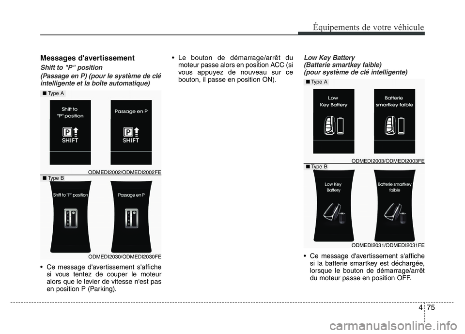 Hyundai Santa Fe 2014  Manuel du propriétaire (in French) 475
Équipements de votre véhicule
Messages d'avertissement
Shift to "P" position
(Passage en P) (pour le système de clé
intelligente et la boîte automatique)
• Ce message d'aver