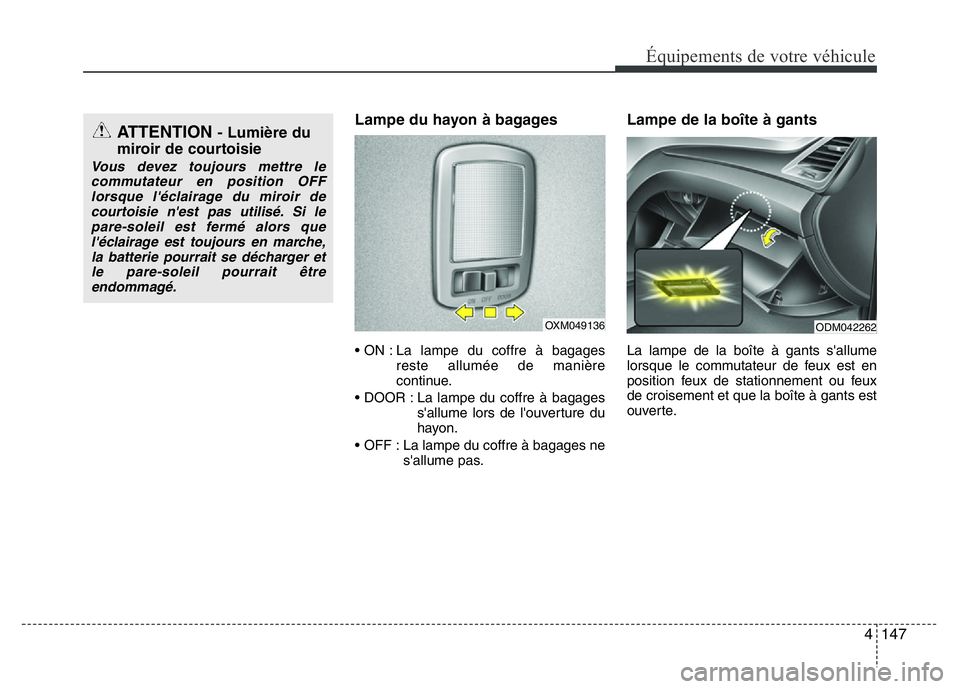 Hyundai Santa Fe 2014  Manuel du propriétaire (in French) 4 147
Équipements de votre véhicule
Lampe du hayon à bagages
• ON : La lampe du coffre à bagages
reste allumée de manière
continue.
• DOOR : La lampe du coffre à bagages
s'allume lors d