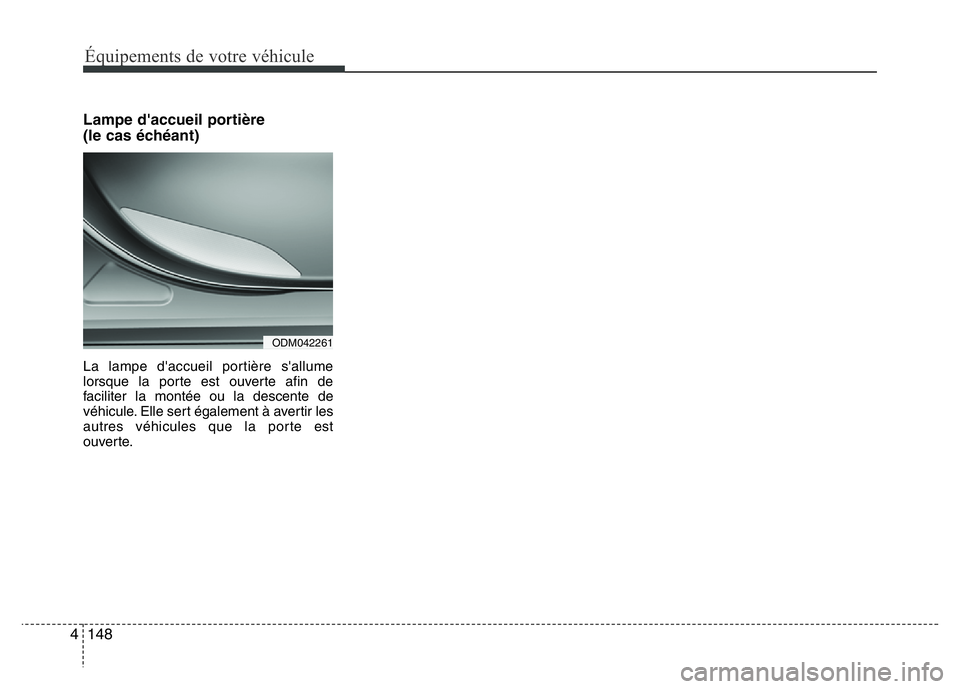 Hyundai Santa Fe 2014  Manuel du propriétaire (in French) Équipements de votre véhicule
148 4
Lampe d'accueil portière
(le cas échéant)
La lampe d'accueil portière s'allume
lorsque la porte est ouverte afin de
faciliter la montée ou la des