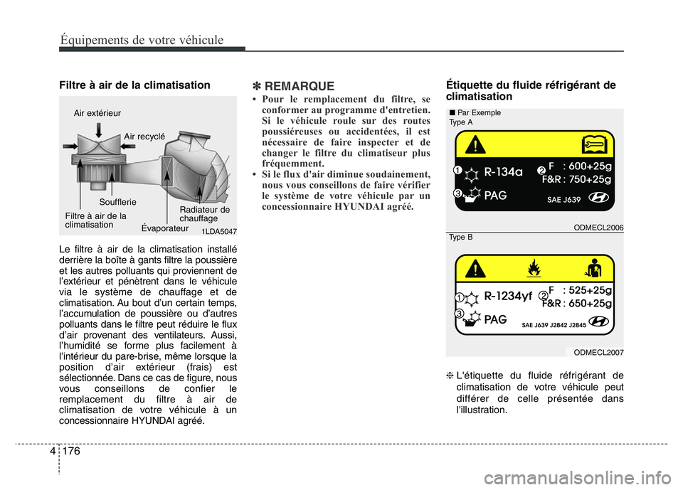 Hyundai Santa Fe 2014 Manuel du propriétaire (in French) 176 4
Équipements de votre véhicule
Filtre à air de la climatisation
Le filtre à air de la climatisation installé
derrière la boîte à gants filtre la poussière
et les autres polluants qui pro Hyundai Santa Fe 2014 Manuel du propriétaire (in French) 176 4
Équipements de votre véhicule
Filtre à air de la climatisation
Le filtre à air de la climatisation installé
derrière la boîte à gants filtre la poussière
et les autres polluants qui pro