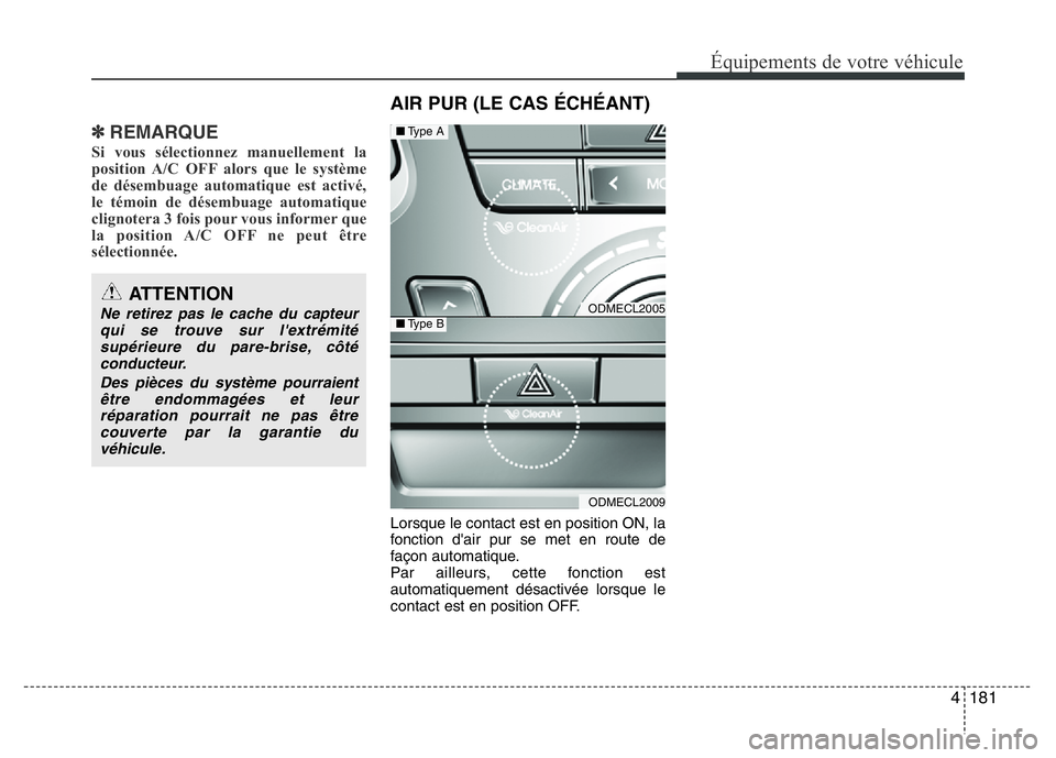 Hyundai Santa Fe 2014  Manuel du propriétaire (in French) 4 181
Équipements de votre véhicule
✽REMARQUE
Si vous sélectionnez manuellement la
position A/C OFF alors que le système
de désembuage automatique est activé,
le témoin de désembuage automat