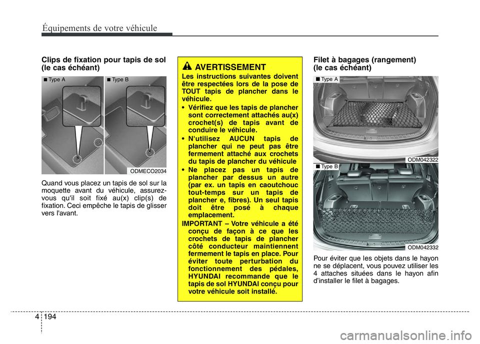 Hyundai Santa Fe 2014 Manuel du propriétaire (in French) 194 4
Équipements de votre véhicule
Clips de fixation pour tapis de sol
(le cas échéant)
Quand vous placez un tapis de sol sur la
moquette avant du véhicule, assurez-
vous qu'il soit fixé au Hyundai Santa Fe 2014 Manuel du propriétaire (in French) 194 4
Équipements de votre véhicule
Clips de fixation pour tapis de sol
(le cas échéant)
Quand vous placez un tapis de sol sur la
moquette avant du véhicule, assurez-
vous qu'il soit fixé au