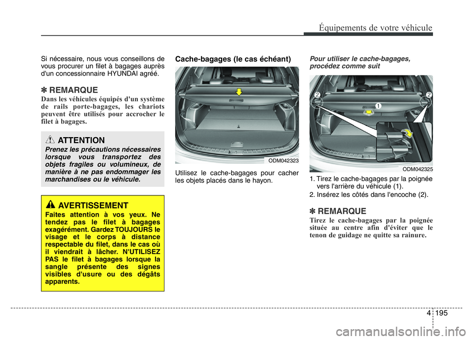 Hyundai Santa Fe 2014 Manuel du propriétaire (in French) 4 195
Équipements de votre véhicule
Si nécessaire, nous vous conseillons de
vous procurer un filet à bagages auprès
d'un concessionnaire HYUNDAI agréé.
✽REMARQUE
Dans les véhicules équi Hyundai Santa Fe 2014 Manuel du propriétaire (in French) 4 195
Équipements de votre véhicule
Si nécessaire, nous vous conseillons de
vous procurer un filet à bagages auprès
d'un concessionnaire HYUNDAI agréé.
✽REMARQUE
Dans les véhicules équi