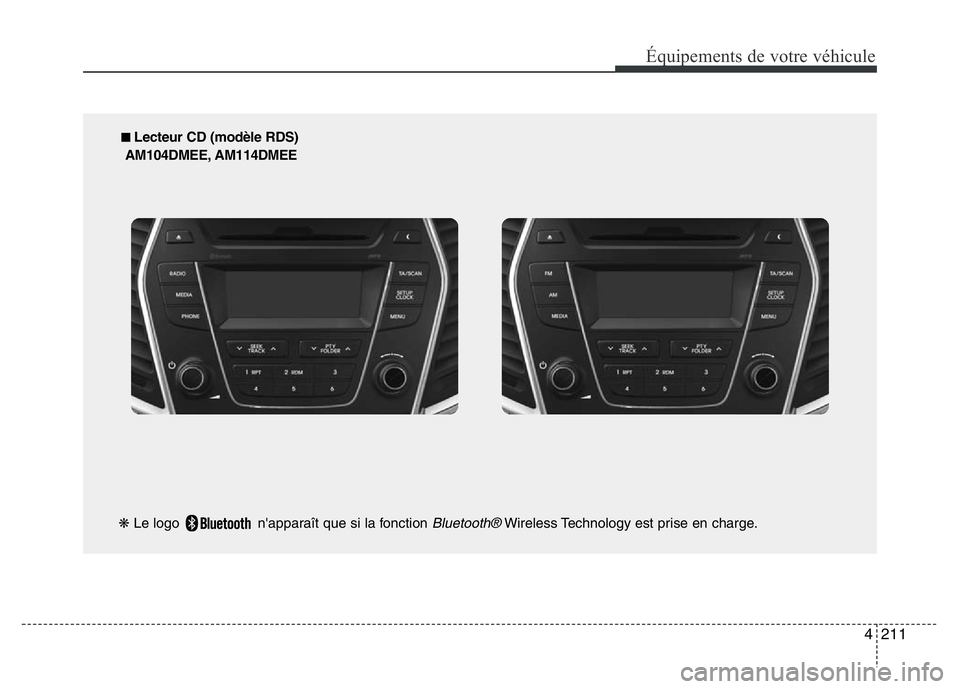 Hyundai Santa Fe 2014  Manuel du propriétaire (in French) 4211
Équipements de votre véhicule
■ Lecteur CD (modèle RDS)
AM104DMEE, AM114DMEE
❋Le logo  n'apparaît que si la fonction 
Bluetooth®Wireless Technology est prise en charge. 