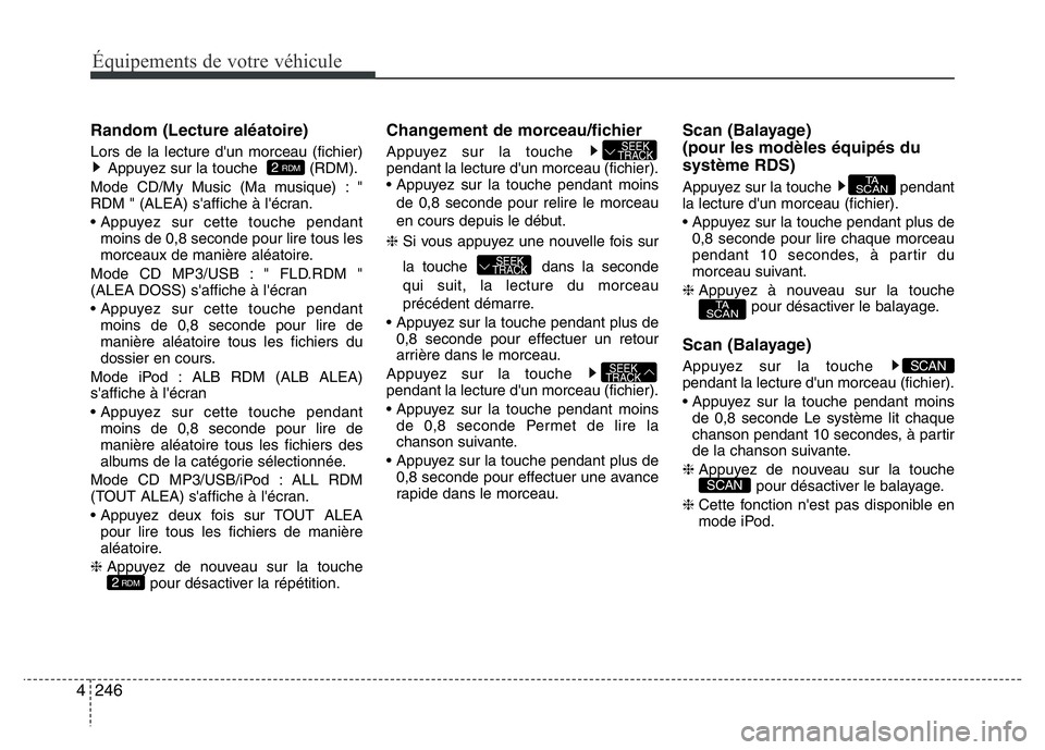 Hyundai Santa Fe 2014  Manuel du propriétaire (in French) 246 4
Équipements de votre véhicule
Random (Lecture aléatoire)
Lors de la lecture d'un morceau (fichier)
Appuyez sur la touche   (RDM).
Mode CD/My Music (Ma musique) : "
RDM " (ALEA) s&
