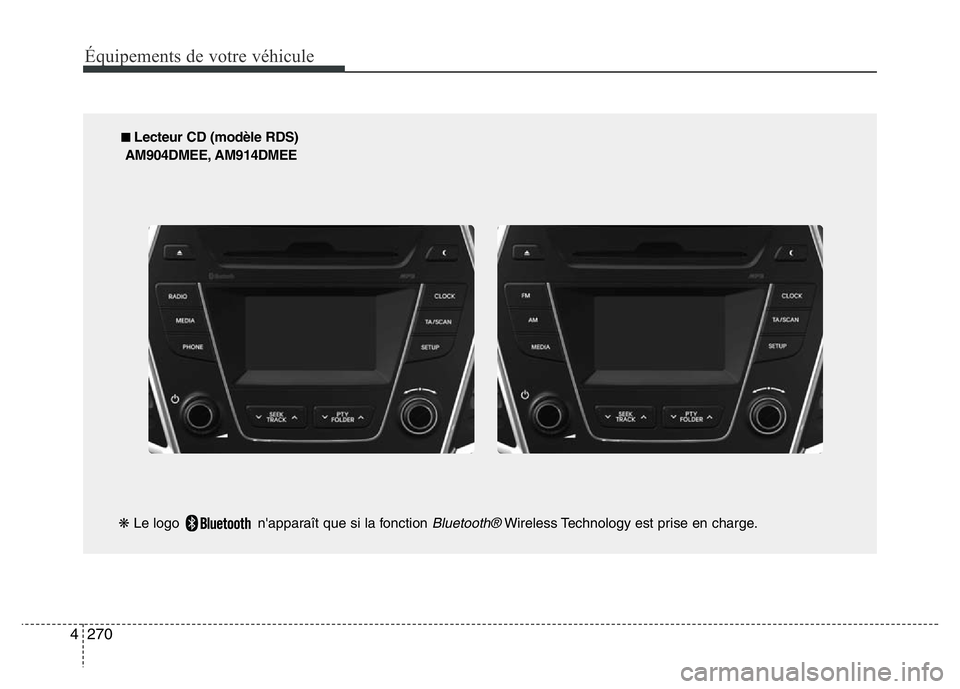 Hyundai Santa Fe 2014  Manuel du propriétaire (in French) 270 4
Équipements de votre véhicule
■ Lecteur CD (modèle RDS)
AM904DMEE, AM914DMEE
❋Le logo  n'apparaît que si la fonction 
Bluetooth®Wireless Technology est prise en charge. 