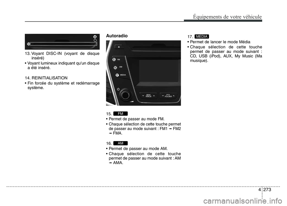Hyundai Santa Fe 2014  Manuel du propriétaire (in French) 4273
Équipements de votre véhicule
13. Voyant DISC-IN (voyant de disque
inséré)
• Voyant lumineux indiquant qu'un disque
a été inséré.
14. REINITIALISATION
• Fin forcée du système et
