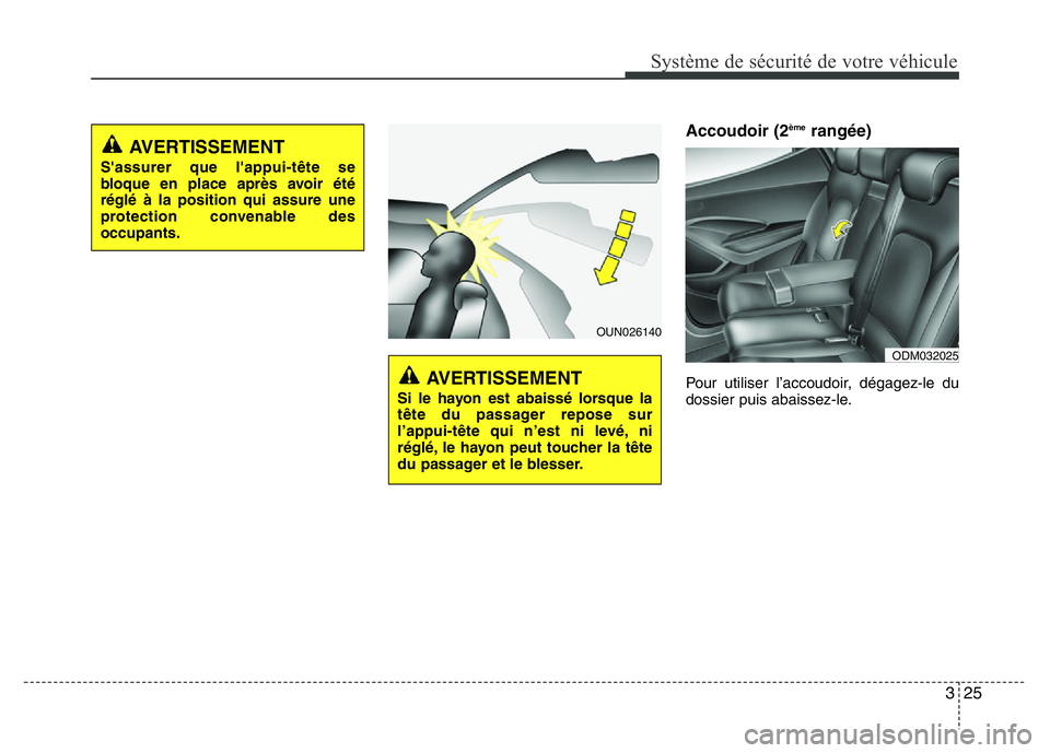 Hyundai Santa Fe 2014  Manuel du propriétaire (in French) 325
Système de sécurité de votre véhicule 
Accoudoir (2èmerangée)
Pour utiliser l’accoudoir, dégagez-le du
dossier puis abaissez-le.
ODM032025
OUN026140
AVERTISSEMENT
Si le hayon est abaissé
