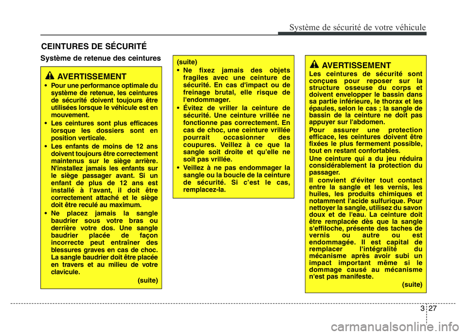 Hyundai Santa Fe 2014 Manuel du propriétaire (in French) 327
Système de sécurité de votre véhicule
Système de retenue des ceintures
CEINTURES DE SÉCURITÉ
AVERTISSEMENT
• Pour une performance optimale du
système de retenue, les ceintures
de sécur Hyundai Santa Fe 2014 Manuel du propriétaire (in French) 327
Système de sécurité de votre véhicule
Système de retenue des ceintures
CEINTURES DE SÉCURITÉ
AVERTISSEMENT
• Pour une performance optimale du
système de retenue, les ceintures
de sécur