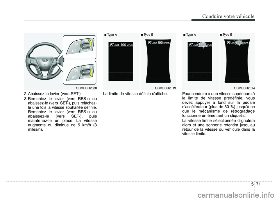 Hyundai Santa Fe 2014  Manuel du propriétaire (in French) 571
Conduire votre véhicule
2. Abaissez le levier (vers SET-).
3. Remontez le levier (vers RES+) ou
abaissez-le (vers  SET-), puis relâchez-
le une fois la vitesse souhaitée définie.
Remontez le l