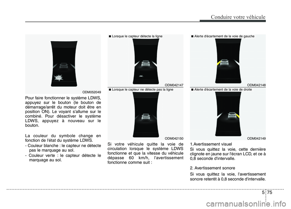Hyundai Santa Fe 2014 Manuel du propriétaire (in French) 575
Conduire votre véhicule
Pour faire fonctionner le système LDWS,
appuyez sur le bouton (le bouton de
démarrage/arrêt du moteur doit être en
position ON). Le voyant s'allume sur le
combiné Hyundai Santa Fe 2014 Manuel du propriétaire (in French) 575
Conduire votre véhicule
Pour faire fonctionner le système LDWS,
appuyez sur le bouton (le bouton de
démarrage/arrêt du moteur doit être en
position ON). Le voyant s'allume sur le
combiné