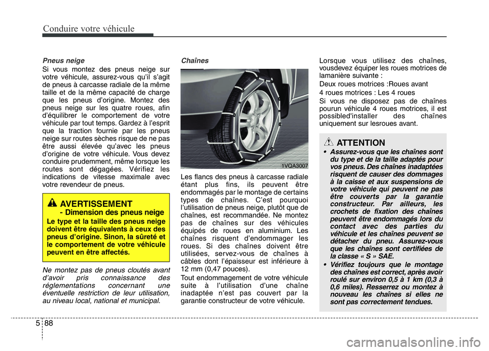 Hyundai Santa Fe 2014 Manuel du propriétaire (in French) Conduire votre véhicule
88 5
Pneus neige
Si vous montez des pneus neige sur
votre véhicule, assurez-vous qu’il s’agit
de pneus à carcasse radiale de la même
taille et de la même capacité de Hyundai Santa Fe 2014 Manuel du propriétaire (in French) Conduire votre véhicule
88 5
Pneus neige
Si vous montez des pneus neige sur
votre véhicule, assurez-vous qu’il s’agit
de pneus à carcasse radiale de la même
taille et de la même capacité de