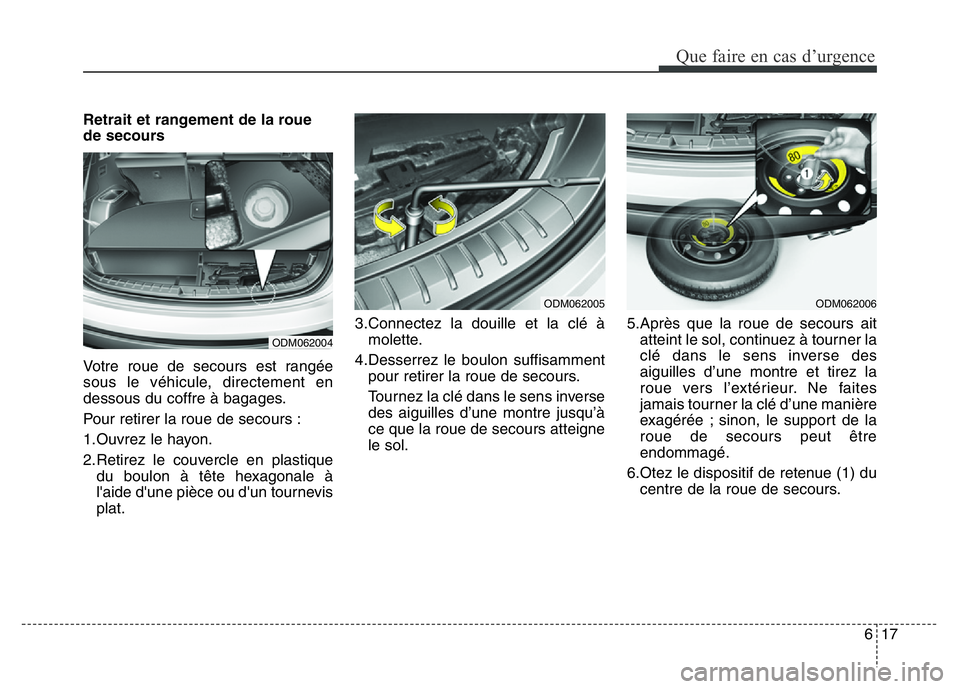 Hyundai Santa Fe 2014  Manuel du propriétaire (in French) 617
Que faire en cas d’urgence
Retrait et rangement de la roue
de secours
Votre roue de secours est rangée
sous le véhicule, directement en
dessous du coffre à bagages.
Pour retirer la roue de se