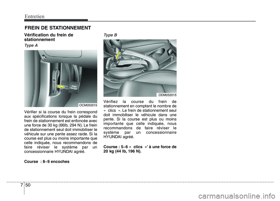 Hyundai Santa Fe 2014  Manuel du propriétaire (in French) Entretien
50 7
FREIN DE STATIONNEMENT
Vérification du frein de
stationnement
Type A
Vérifier si la course du frein correspond
aux spécifications lorsque la pédale du
frein de stationnement est enf