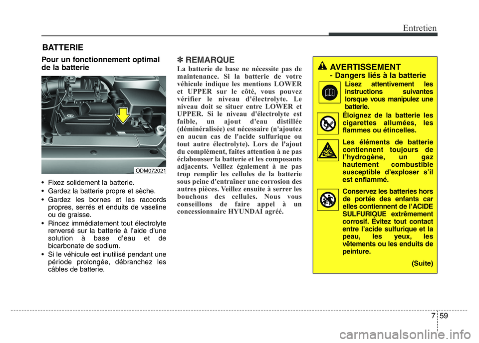 Hyundai Santa Fe 2014 Manuel du propriétaire (in French) 759
Entretien
BATTERIE
Pour un fonctionnement optimal
de la batterie
• Fixez solidement la batterie.
• Gardez la batterie propre et sèche.
• Gardez les bornes et les raccords
propres, serrés e Hyundai Santa Fe 2014 Manuel du propriétaire (in French) 759
Entretien
BATTERIE
Pour un fonctionnement optimal
de la batterie
• Fixez solidement la batterie.
• Gardez la batterie propre et sèche.
• Gardez les bornes et les raccords
propres, serrés e