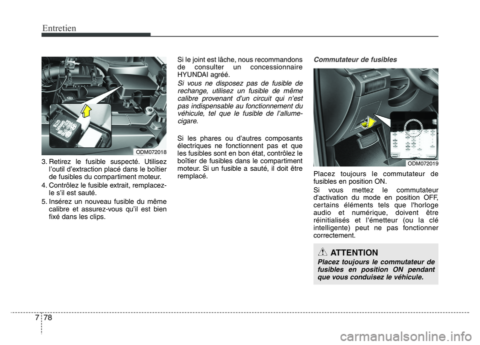 Hyundai Santa Fe 2014 Manuel du propriétaire (in French) Entretien
78 7
3. Retirez le fusible suspecté. Utilisez
l’outil d’extraction placé dans le boîtier
de fusibles du compartiment moteur.
4. Contrôlez le fusible extrait, remplacez-
le s’il est Hyundai Santa Fe 2014 Manuel du propriétaire (in French) Entretien
78 7
3. Retirez le fusible suspecté. Utilisez
l’outil d’extraction placé dans le boîtier
de fusibles du compartiment moteur.
4. Contrôlez le fusible extrait, remplacez-
le s’il est