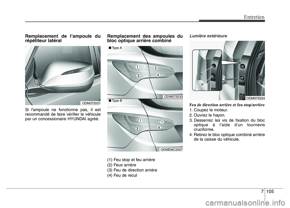 Hyundai Santa Fe 2014  Manuel du propriétaire (in French) 7 105
Entretien
Remplacement de l’ampoule du
répétiteur latéral 
Si l'ampoule ne fonctionne pas, il est
recommandé de faire vérifier le véhicule
par un concessionaire HYUNDAI agréé.
Remp