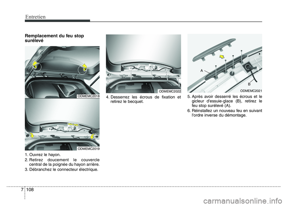 Hyundai Santa Fe 2014  Manuel du propriétaire (in French) Entretien
108 7
Remplacement du feu stop
surélevé
1. Ouvrez le hayon.
2. Retirez doucement le couvercle
central de la poignée du hayon arrière.
3. Débranchez le connecteur électrique.4. Desserre