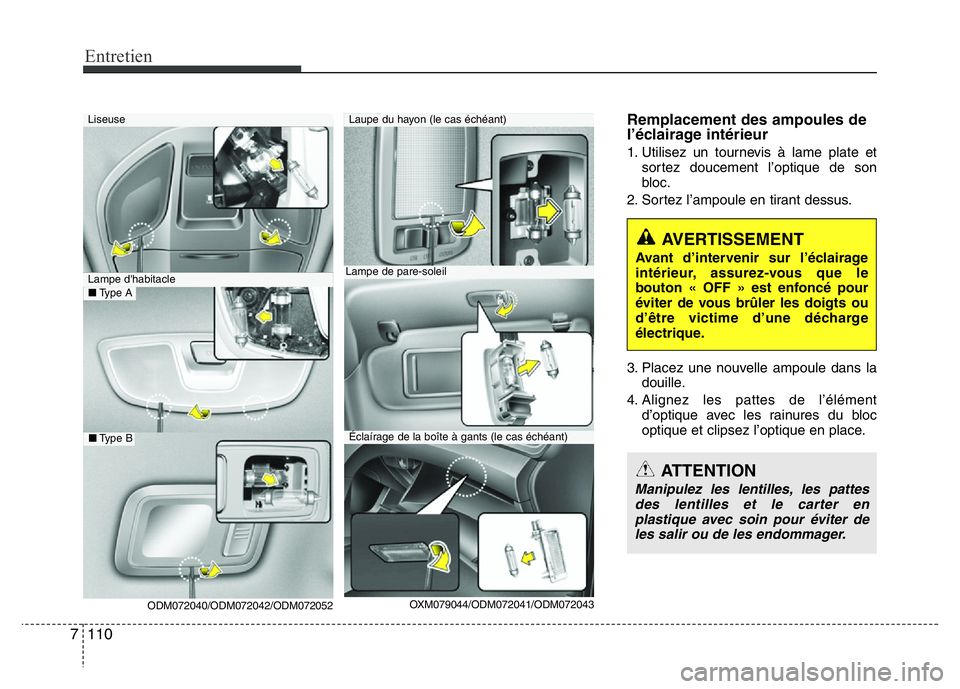 Hyundai Santa Fe 2014  Manuel du propriétaire (in French) Entretien
110 7
Remplacement des ampoules de
l’éclairage intérieur
1. Utilisez un tournevis à lame plate et
sortez doucement l’optique de son
bloc.
2. Sortez l’ampoule en tirant dessus.
3. Pl