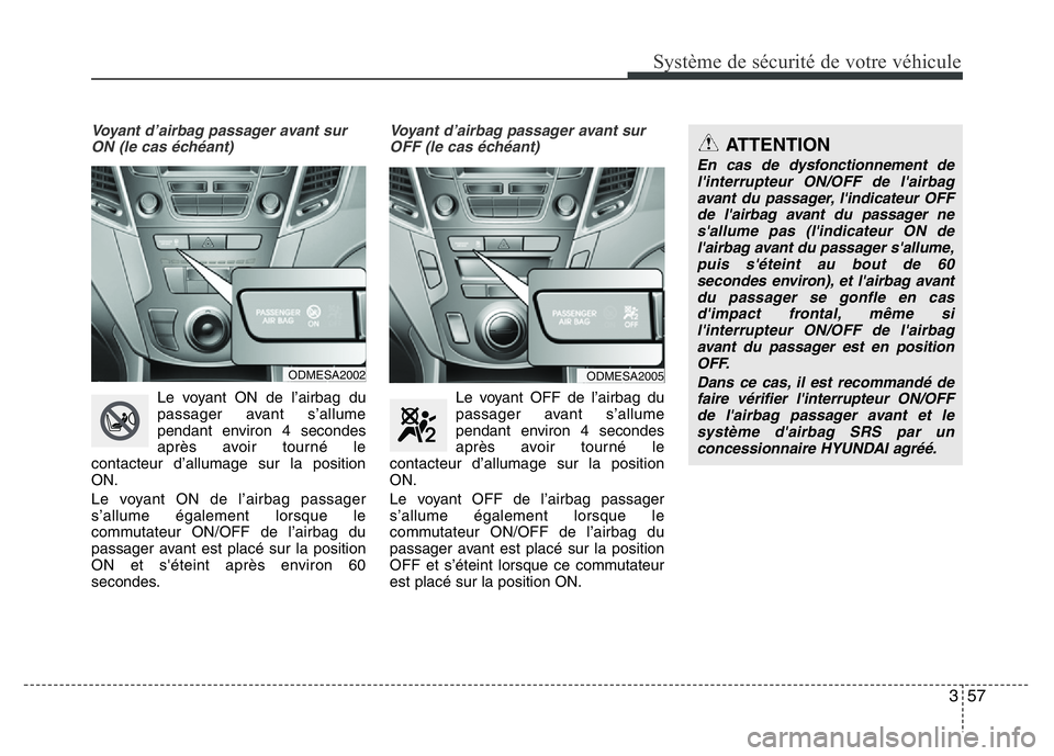 Hyundai Santa Fe 2014 Manuel du propriétaire (in French) 357
Système de sécurité de votre véhicule
Voyant d’airbag passager avant sur
ON (le cas échéant)
Le voyant ON de l’airbag du
passager avant s’allume
pendant environ 4 secondes
après avoi Hyundai Santa Fe 2014 Manuel du propriétaire (in French) 357
Système de sécurité de votre véhicule
Voyant d’airbag passager avant sur
ON (le cas échéant)
Le voyant ON de l’airbag du
passager avant s’allume
pendant environ 4 secondes
après avoi