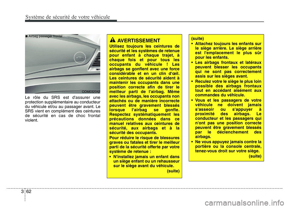 Hyundai Santa Fe 2014 Manuel du propriétaire (in French) Système de sécurité de votre véhicule
62 3
Le rôle du SRS est d'assurer une
protection supplémentaire au conducteur
du véhicule et/ou au passager avant. Le
SRS vient en complément des cei Hyundai Santa Fe 2014 Manuel du propriétaire (in French) Système de sécurité de votre véhicule
62 3
Le rôle du SRS est d'assurer une
protection supplémentaire au conducteur
du véhicule et/ou au passager avant. Le
SRS vient en complément des cei