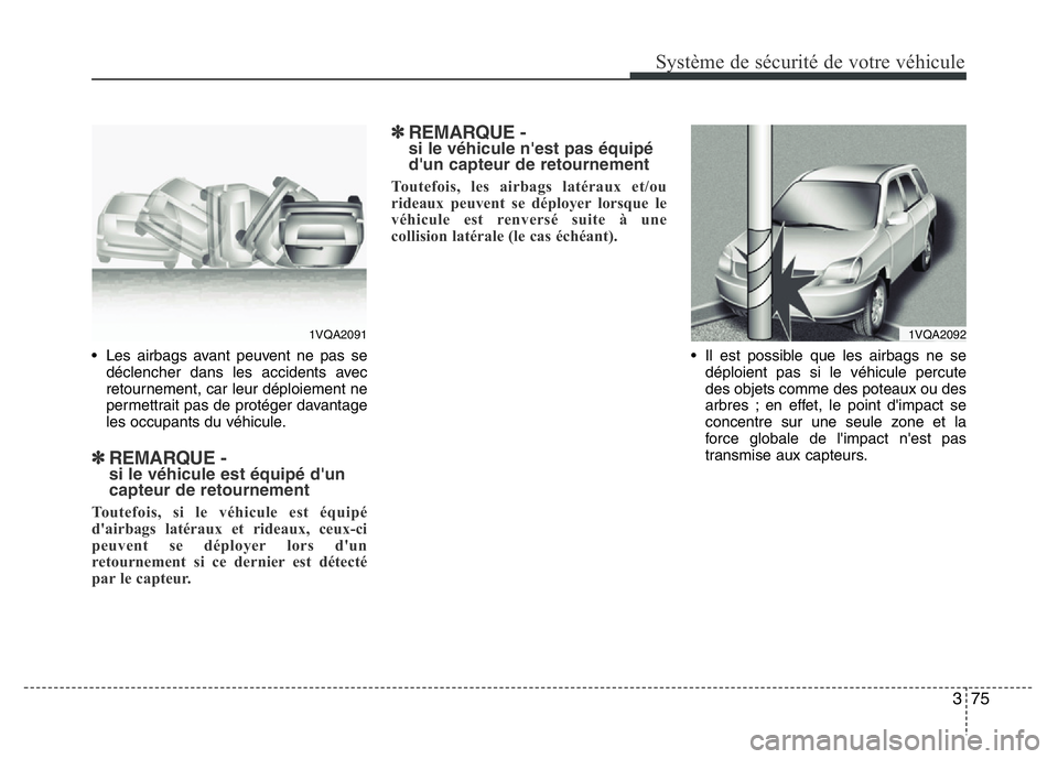 Hyundai Santa Fe 2014  Manuel du propriétaire (in French) 375
Système de sécurité de votre véhicule 
• Les airbags avant peuvent ne pas se
déclencher dans les accidents avec
retournement, car leur déploiement ne
permettrait pas de protéger davantage