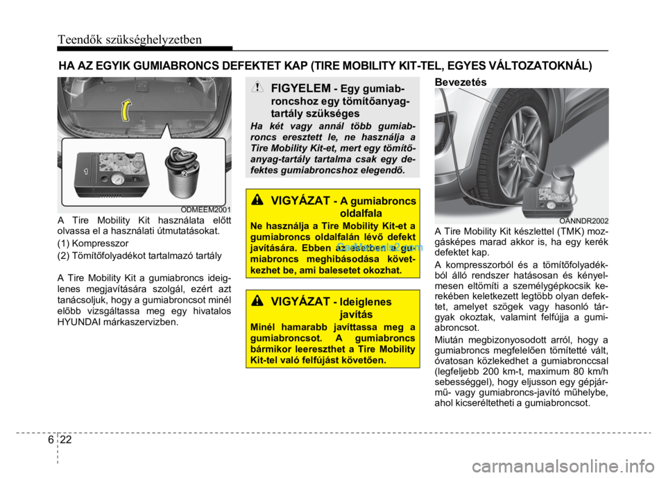 Hyundai Santa Fe 2014  Kezelési útmutató (in Hungarian) 
Teendők szükséghelyzetben
 
6  22 
 
  
 
A Tire Mobility Kit használata el őtt 
olvassa el a használati útmutatásokat. 
(1) Kompresszor 
(2) Tömít őfolyadékot tartalmazó tartály 
 
A T