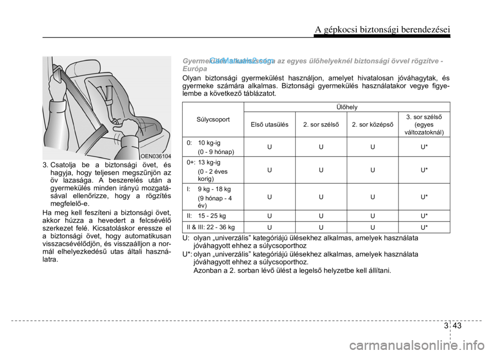 Hyundai Santa Fe 2014  Kezelési útmutató (in Hungarian) 
A gépkocsi biztonsági berendezései
3  43
 
  
 
3. Csatolja be a biztonsági övet, és 
hagyja, hogy teljesen megsz űnjön az 
öv lazasága. A beszerelés után a 
gyermekülés minden irányú