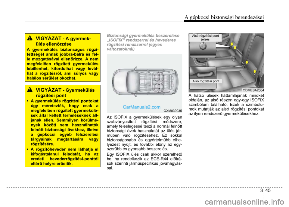 Hyundai Santa Fe 2014  Kezelési útmutató (in Hungarian) 
A gépkocsi biztonsági berendezései 
3  45
 
 
 
VIGYÁZAT
 - A gyermek-
ülés ellenőrzése
 
A gyermekülés biztonságos rögzí-tettségét annak jobbra-balra és fel-le mozgatásával ellen 