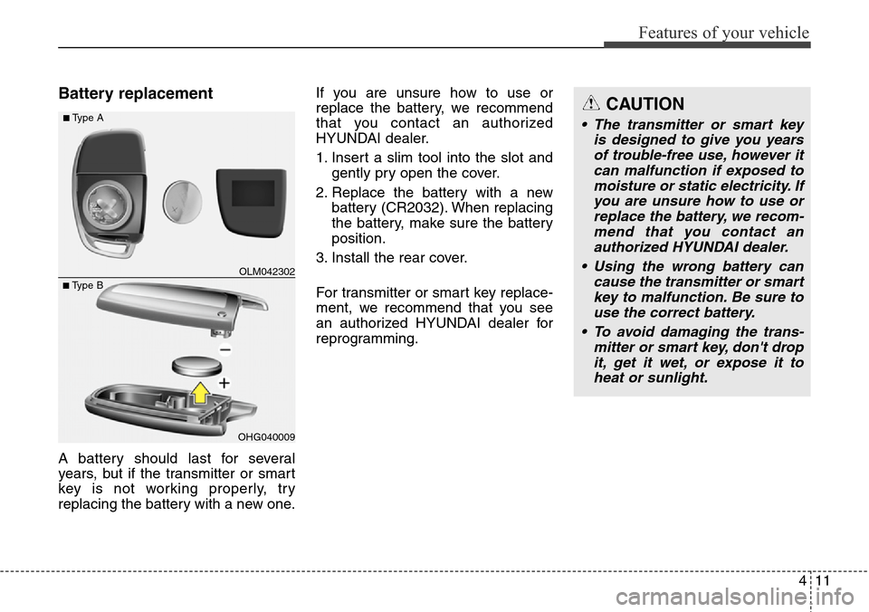 Hyundai Santa Fe 2013 Owners Manual 411
Features of your vehicle
Battery replacement
A battery should last for several
years, but if the transmitter or smart
key is not working properly, try
replacing the battery with a new one.If you a Hyundai Santa Fe 2013 Owners Manual 411
Features of your vehicle
Battery replacement
A battery should last for several
years, but if the transmitter or smart
key is not working properly, try
replacing the battery with a new one.If you a