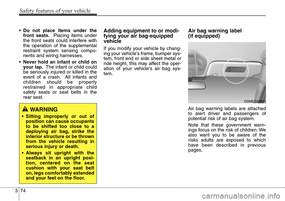 Hyundai Santa Fe 2013 Owners Manual Safety features of your vehicle
74 3
•Do not place items under the
front seats.Placing items under
the front seats could interfere with
the operation of the supplemental
restraint system sensing com Hyundai Santa Fe 2013 Owners Manual Safety features of your vehicle
74 3
•Do not place items under the
front seats.Placing items under
the front seats could interfere with
the operation of the supplemental
restraint system sensing com