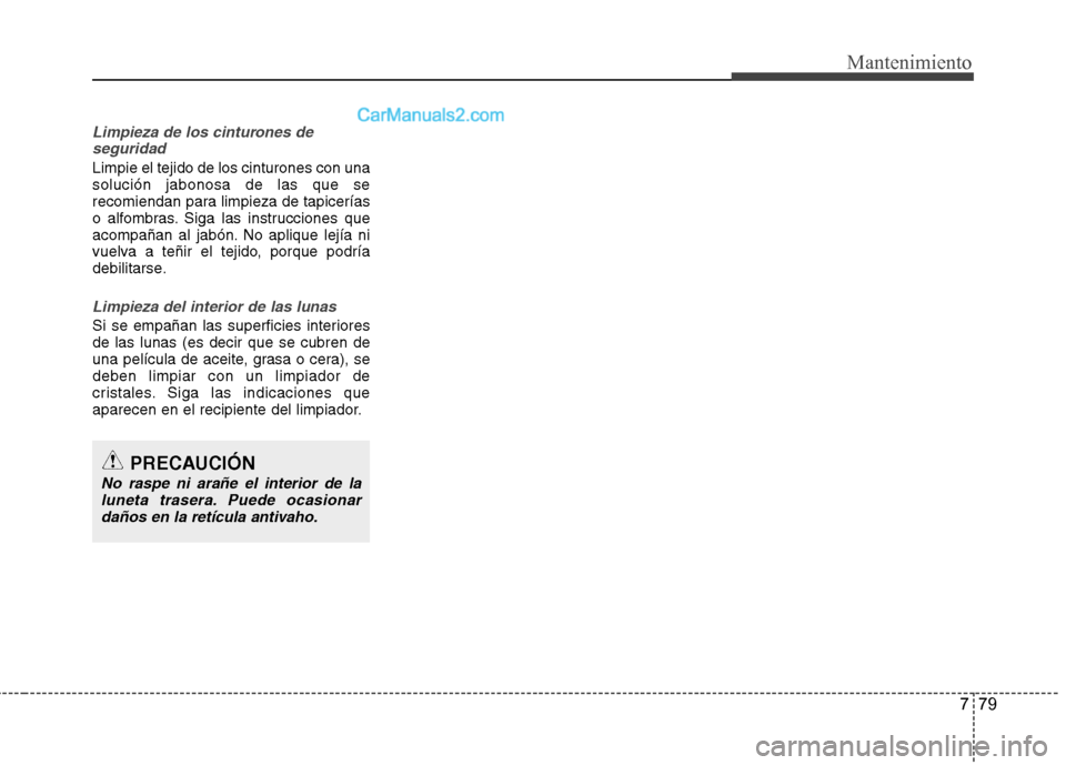 Hyundai Santa Fe 2013  Manual del propietario (in Spanish) 779
Mantenimiento
Limpieza de los cinturones deseguridad
Limpie el tejido de los cinturones con una solución jabonosa de las que se
recomiendan para limpieza de tapicerías
o alfombras. Siga las inst