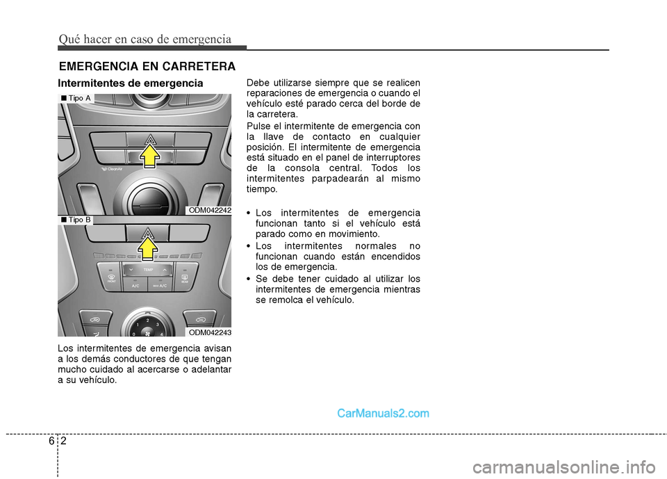 Hyundai Santa Fe 2013  Manual del propietario (in Spanish) Qué hacer en caso de emergencia
2
6
EMERGENCIA EN CARRETERA
Intermitentes de emergencia 
Los intermitentes de emergencia avisan a los demás conductores de que tengan
mucho cuidado al acercarse o ade