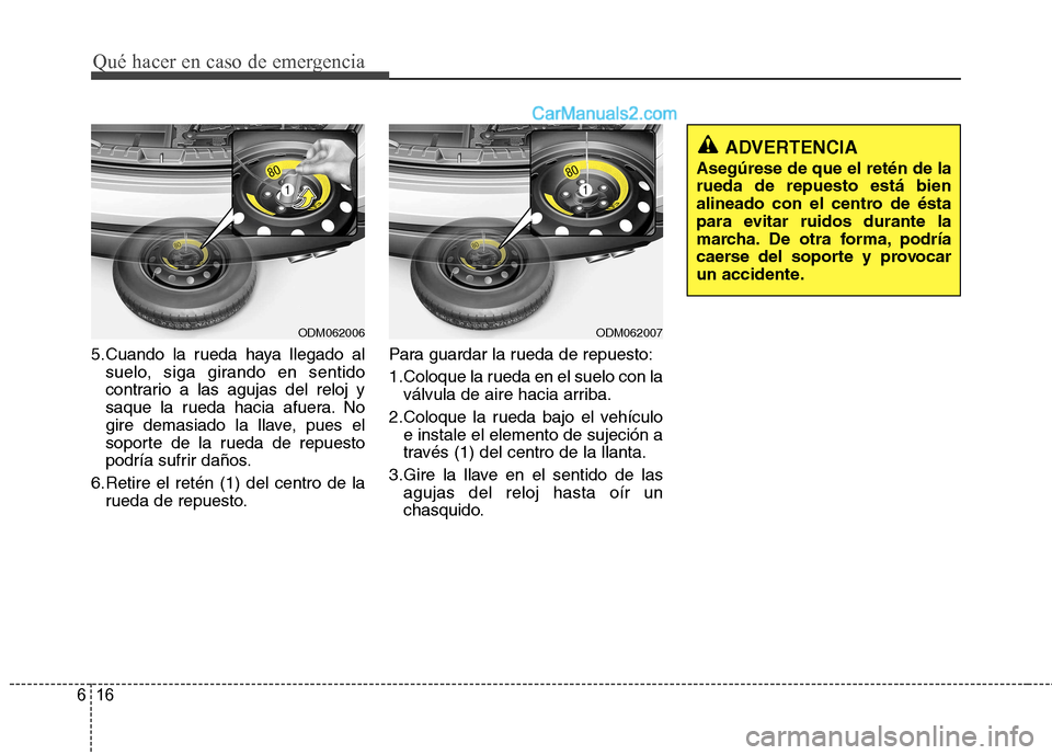 Hyundai Santa Fe 2013  Manual del propietario (in Spanish) Qué hacer en caso de emergencia
16
6
5.Cuando la rueda haya llegado al
suelo, siga girando en sentido 
contrario a las agujas del reloj y
saque la rueda hacia afuera. No
gire demasiado la llave, pues