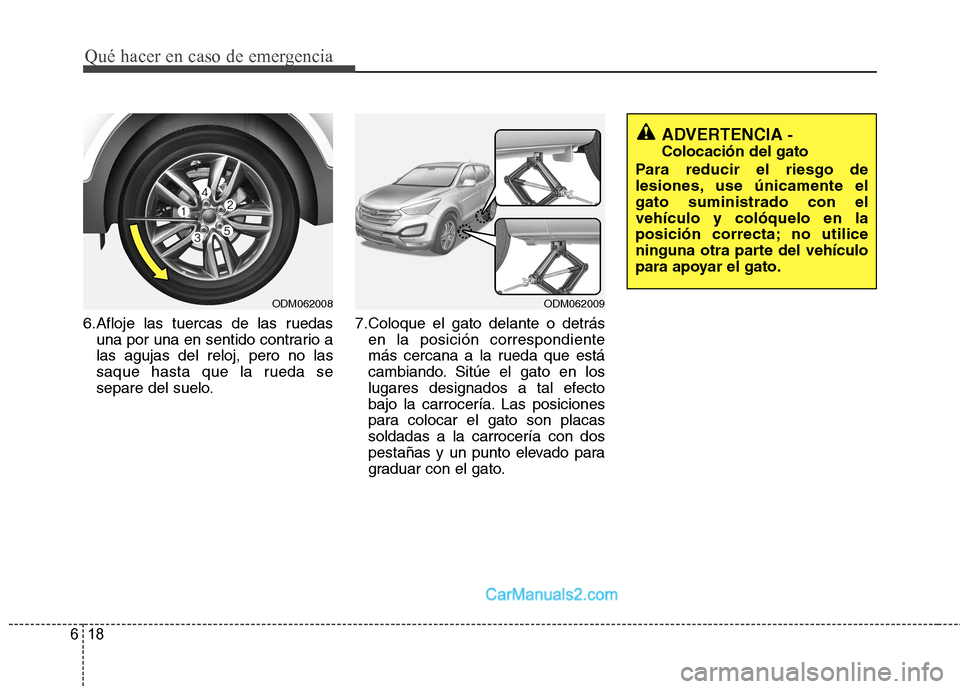 Hyundai Santa Fe 2013  Manual del propietario (in Spanish) Qué hacer en caso de emergencia
18
6
6.Afloje las tuercas de las ruedas
una por una en sentido contrario a las agujas del reloj, pero no las
saque hasta que la rueda se
separe del suelo. 7.Coloque el
