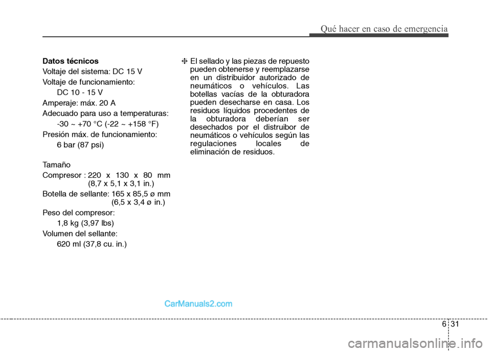 Hyundai Santa Fe 2013  Manual del propietario (in Spanish) 631
Qué hacer en caso de emergencia
Datos técnicos 
Voltaje del sistema: DC 15 V
Voltaje de funcionamiento:DC 10 - 15 V
Amperaje: máx. 20 A
Adecuado para uso a temperaturas: -30 ~ +70 °C (-22 ~ +1