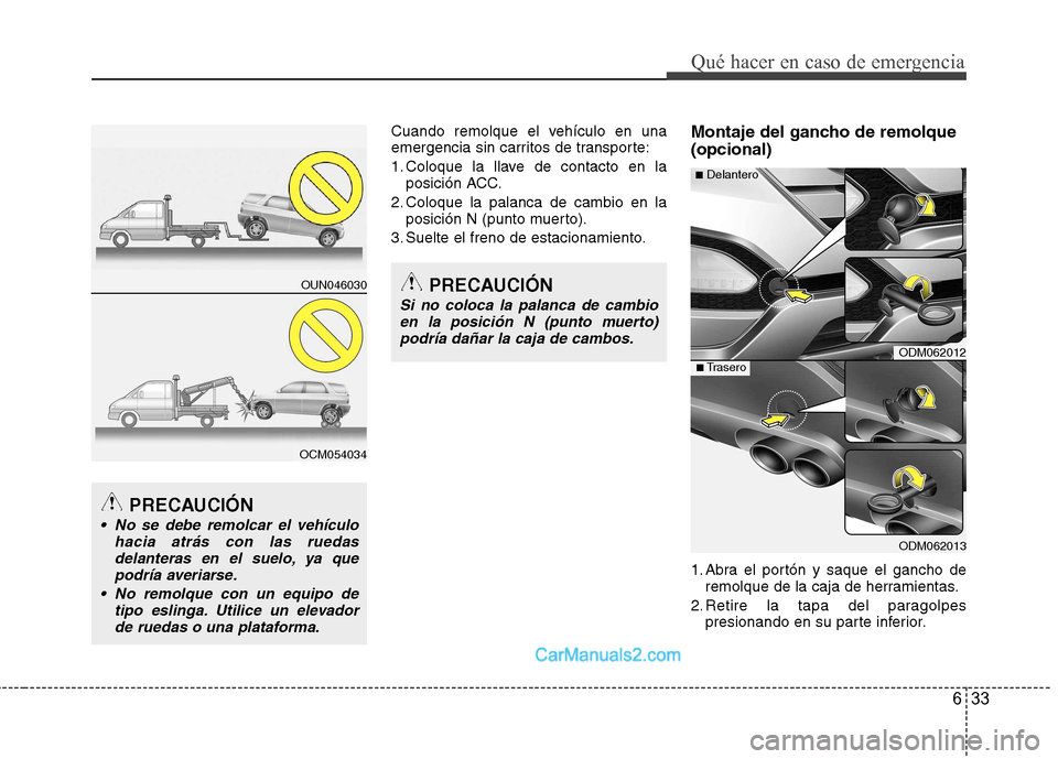Hyundai Santa Fe 2013  Manual del propietario (in Spanish) 633
Qué hacer en caso de emergencia
Cuando remolque el vehículo en una 
emergencia sin carritos de transporte: 
1. Coloque la llave de contacto en laposición ACC.
2. Coloque la palanca de cambio en
