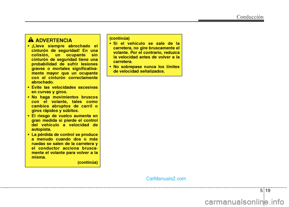 Hyundai Santa Fe 2013  Manual del propietario (in Spanish) 519
Conducción
ADVERTENCIA
 ¡Lleve siempre abrochado el cinturón de seguridad! En una 
colisión, un ocupante sincinturón de seguridad tiene una
probabilidad de sufrir lesiones
graves o mortales s