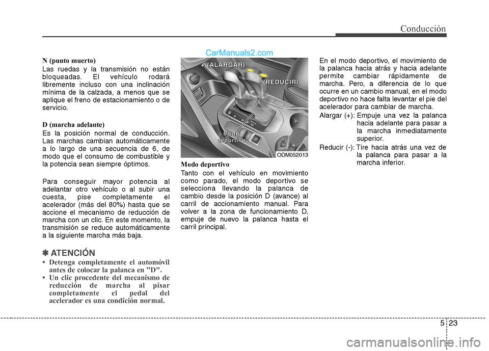 Hyundai Santa Fe 2013  Manual del propietario (in Spanish) 523
Conducción
N (punto muerto) 
Las ruedas y la transmisión no están 
bloqueadas. El vehículo rodarálibremente incluso con una inclinaciónmínima de la calzada, a menos que seaplique el freno d