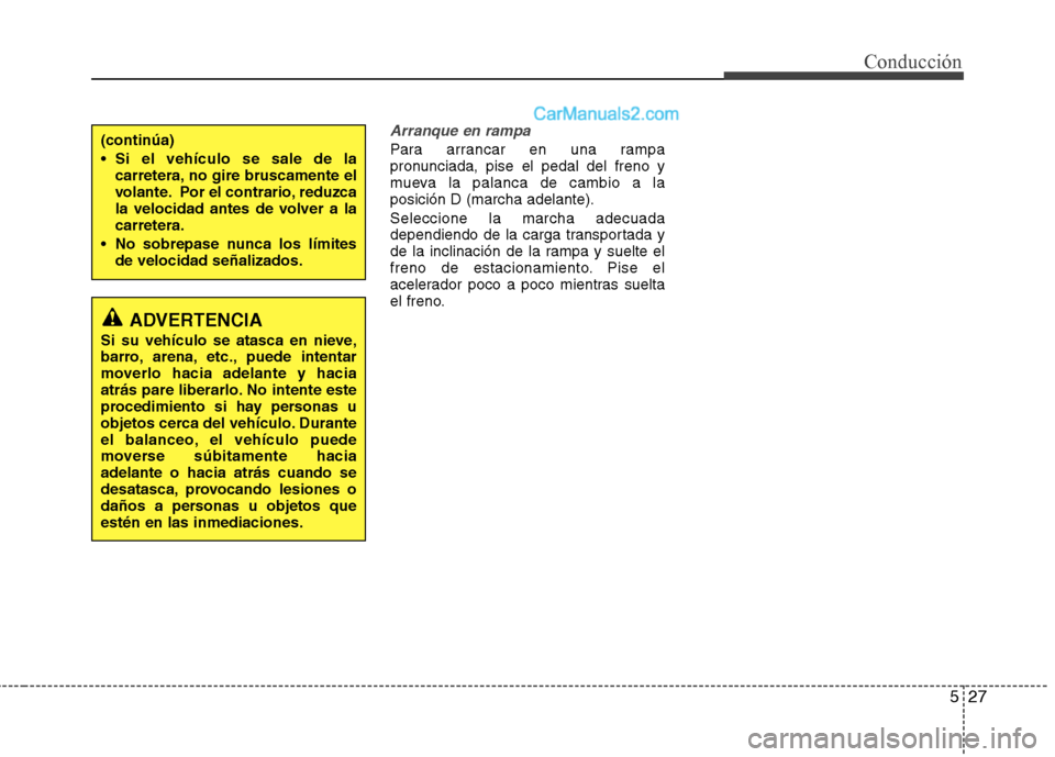 Hyundai Santa Fe 2013  Manual del propietario (in Spanish) 527
Conducción
Arranque en rampa
Para arrancar en una rampa 
pronunciada, pise el pedal del freno y
mueva la palanca de cambio a laposición D (marcha adelante). Seleccione la marcha adecuada 
depend