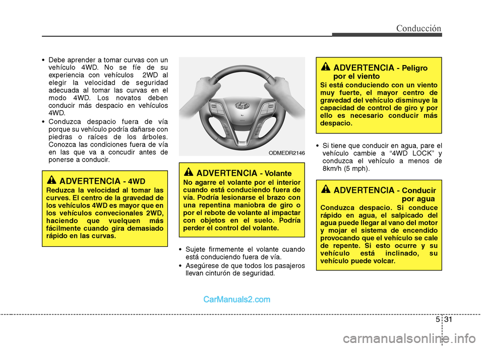 Hyundai Santa Fe 2013 Manual del propietario (in Spanish) 531
Conducción
Debe aprender a tomar curvas con unvehículo 4WD. No se fíe de su
experiencia con vehículos 2WD al
elegir la velocidad de seguridad
adecuada al tomar las curvas en el
modo 4WD. Lo Hyundai Santa Fe 2013 Manual del propietario (in Spanish) 531
Conducción
Debe aprender a tomar curvas con unvehículo 4WD. No se fíe de su
experiencia con vehículos 2WD al
elegir la velocidad de seguridad
adecuada al tomar las curvas en el
modo 4WD. Lo