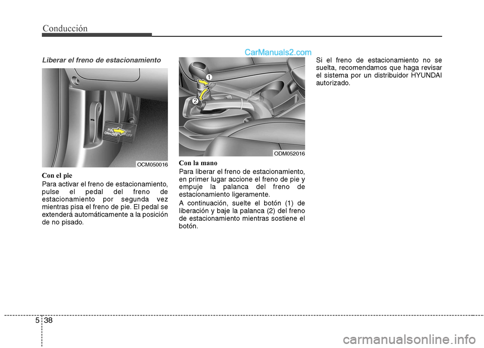 Hyundai Santa Fe 2013  Manual del propietario (in Spanish) Conducción
38
5
Liberar el freno de estacionamiento
Con el pie 
Para activar el freno de estacionamiento, pulse el pedal del freno de
estacionamiento por segunda vez
mientras pisa el freno de pie. El