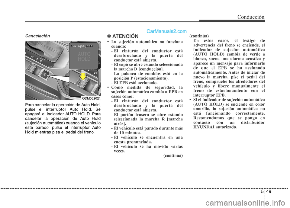 Hyundai Santa Fe 2013  Manual del propietario (in Spanish) 549
Cancelación
Para cancelar la operación de Auto Hold, 
pulse el interruptor Auto Hold. Se
apagará el indicador AUTO HOLD. Para
cancelar la operación de Auto Hold
(sujeción automática) cuando 