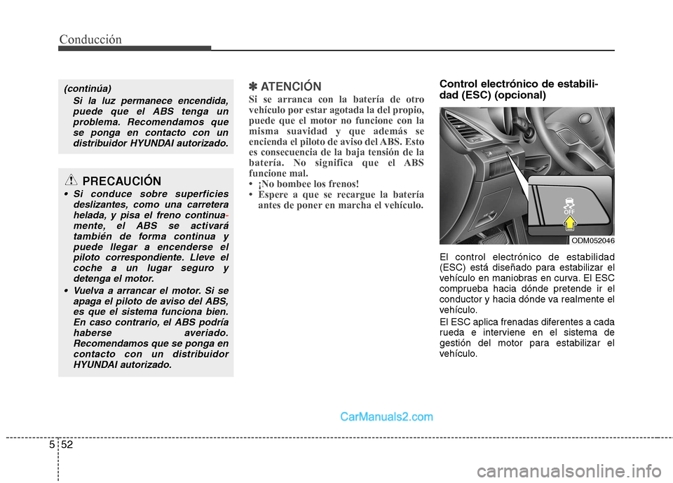 Hyundai Santa Fe 2013  Manual del propietario (in Spanish) Conducción
52
5
✽✽   
ATENCIÓN
Si se arranca con la batería de otro 
vehículo por estar agotada la del propio,
puede que el motor no funcione con lamisma suavidad y que además se
encienda el 