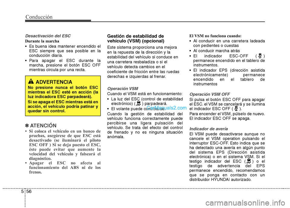 Hyundai Santa Fe 2013  Manual del propietario (in Spanish) Conducción
56
5
Desactivación del ESC
Durante la marcha 
 Es buena idea mantener encendido el
ESC siempre que sea posible en la 
conducción diaria.
 Para apagar el ESC durante la marcha, presione e