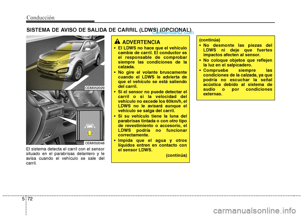 Hyundai Santa Fe 2013 Manual del propietario (in Spanish) Conducción
72
5
El sistema detecta el carril con el sensor
situado en el parabrisas delantero y le
avisa cuando el vehículo se sale del
carril. SISTEMA DE AVISO DE SALIDA DE CARRIL (LDWS) (OPCIONAL Hyundai Santa Fe 2013 Manual del propietario (in Spanish) Conducción
72
5
El sistema detecta el carril con el sensor
situado en el parabrisas delantero y le
avisa cuando el vehículo se sale del
carril. SISTEMA DE AVISO DE SALIDA DE CARRIL (LDWS) (OPCIONAL