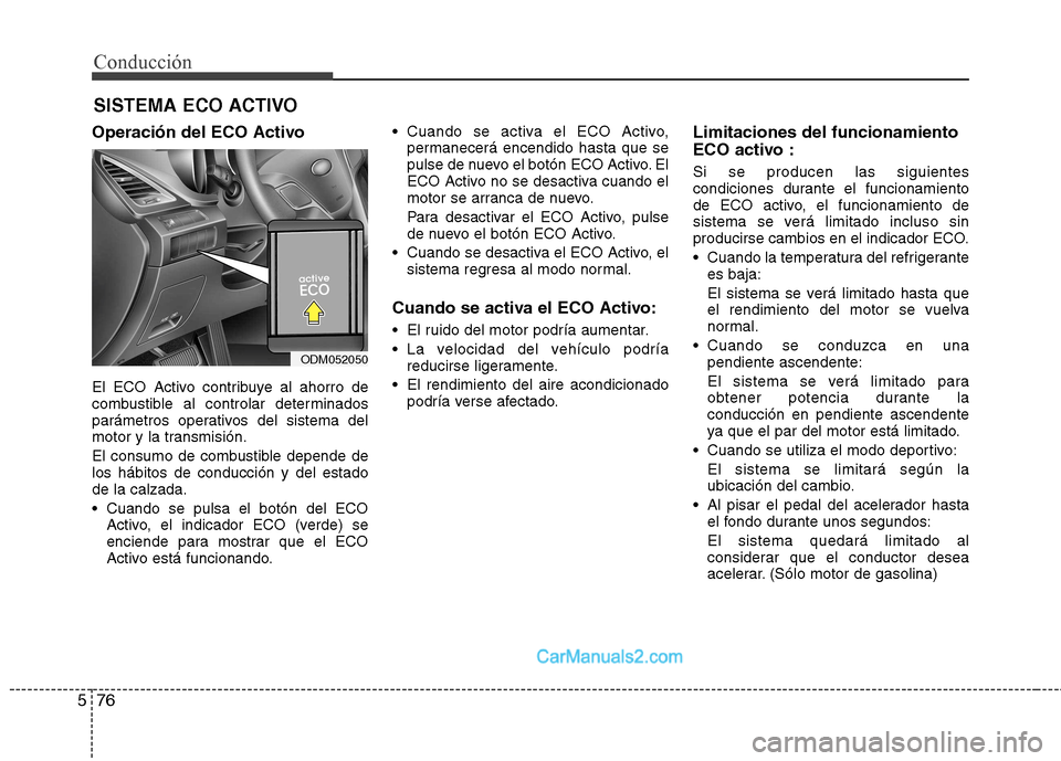 Hyundai Santa Fe 2013 Manual del propietario (in Spanish) Conducción
76
5
Operación del ECO Activo
El ECO Activo contribuye al ahorro de
combustible al controlar determinados
parámetros operativos del sistema del
motor y la transmisión.
El consumo de Hyundai Santa Fe 2013 Manual del propietario (in Spanish) Conducción
76
5
Operación del ECO Activo
El ECO Activo contribuye al ahorro de
combustible al controlar determinados
parámetros operativos del sistema del
motor y la transmisión.
El consumo de